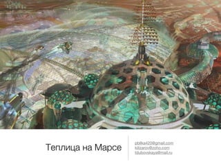 Теплица на Марсе
pbllka420@gmail.com

kilizarov@zoho.com

tdubovskaya@mail.ru
 