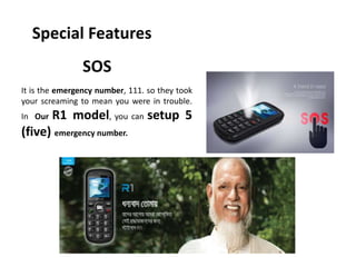 Special Features
SOS
It is the emergency number, 111. so they took
your screaming to mean you were in trouble.
In Our R1 model, you can setup 5
(five) emergency number.
 