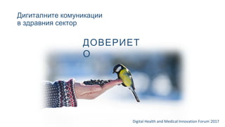Дигиталните комуникации
в здравния сектор
Digital Health and Medical Innovation Forum`2017
ДОВЕРИЕТ
О
 