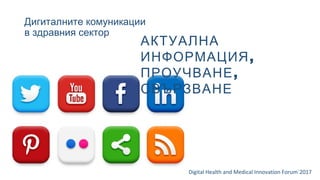 Дигиталните комуникации
в здравния сектор
Digital Health and Medical Innovation Forum`2017
АКТУАЛНА
,ИНФОРМАЦИЯ
,ПРОУЧВАНЕ
СВЪРЗВАНЕ
 