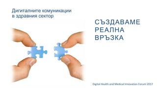 Дигиталните комуникации
в здравния сектор
Digital Health and Medical Innovation Forum`2017
СЪЗДАВАМЕ
РЕАЛНА
ВРЪЗКА
 