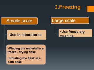 2.Freezing
Smalle scale
-Use in laboratories
-Placing the material in a
freeze –drying flask
-Rotating the flask in a
bath flask
Large scale
-Use freeze dry
machine
 