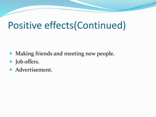 Positive effects(Continued)
 Making friends and meeting new people.
 Job offers.
 Advertisement.
 