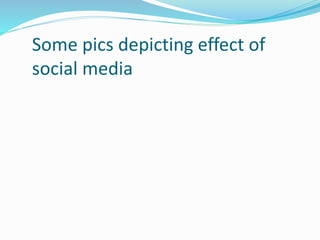 Some pics depicting effect of
social media
 