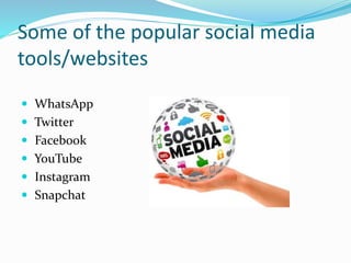 Some of the popular social media
tools/websites
 WhatsApp
 Twitter
 Facebook
 YouTube
 Instagram
 Snapchat
 