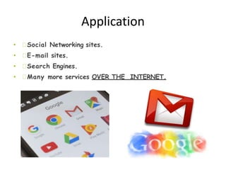 Application
• Social Networking sites.
• E-mail sites.
• Search Engines.
• Many more services OVER THE INTERNET.
 