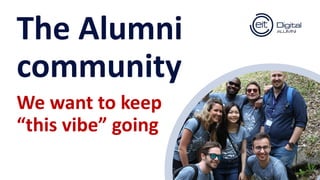 12
The Alumni
community
We want to keep
“this vibe” going
 