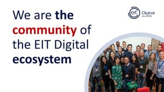 We are the
community of
the EIT Digital
ecosystem
 