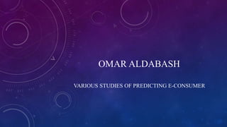 OMAR ALDABASH
VARIOUS STUDIES OF PREDICTING E-CONSUMER
 