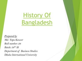 History Of
Bangladesh
Prepared by
Md. Topu Kawser
Roll number: 28
Batch: 58thB
Department of Business Studies
Dhaka International University
 