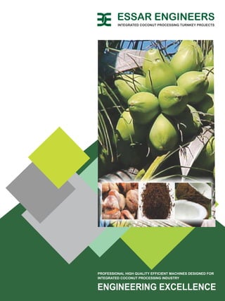 ENGINEERING EXCELLENCE
PROFESSIONAL HIGH QUALITY EFFICIENT MACHINES DESIGNED FOR
INTEGRATED COCONUT PROCESSING INDUSTRY
INTEGRATED COCONUT PROCESSING TURNKEY PROJECTS
ESSAR ENGINEERS
 