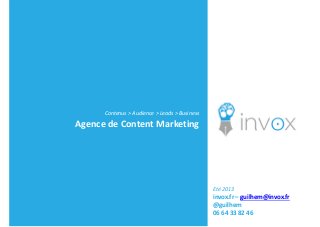 Contenus > Audience > Leads > Business
Agence de Content Marketing
Eté 2013
invox.fr – guilhem@invox.fr
@guilhem
06 64 33 82 46
 