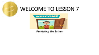 WELCOME TO LESSON 7
Predicting the future
 