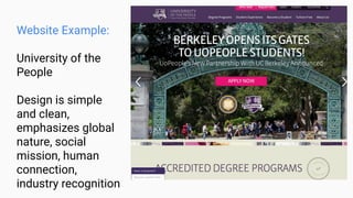 Website Example:
University of the
People
Design is simple
and clean,
emphasizes global
nature, social
mission, human
connection,
industry recognition
 
