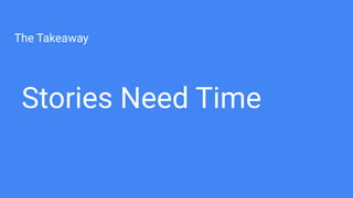 The Takeaway
Stories Need Time
 