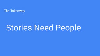 The Takeaway
Stories Need People
 