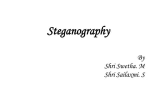 Steganography
By
Shri Swetha. M
Shri Sailaxmi. S
 