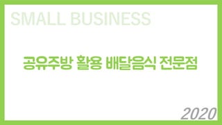SMALL BUSINESS
공유주방 활용 배달음식 전문점
2020
 