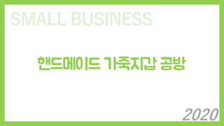 SMALL BUSINESS
핸드메이드 가죽지갑 공방
2020
 