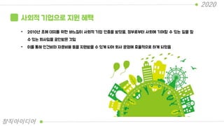 사회적 기업으로 지원 혜택
• 2010년 초에 대지를 위한 바느질이 사회적 기업 인증을 받았음. 정부로부터 사회에 기여할 수 있는 일을 할
수 있는 회사임을 공인받은 것임
• 이를 통해 인건비와 자문비용 등을 지원받을 수 있게 되어 회사 운영에 효율적으로 하게 되었음
2020
창직아이디어
 