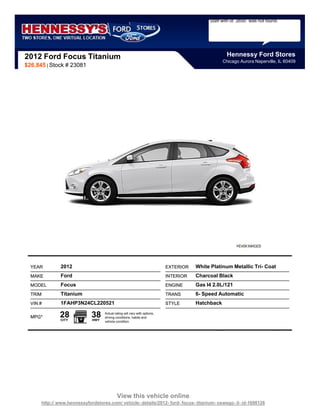 Staff with id `2650` was not found.




2012 Ford Focus Titanium                                                                            Hennessy Ford Stores
                                                                                                  Chicago Aurora Naperville, IL 60409
$26,845 | Stock # 23081




  YEAR        2012                                                         EXTERIOR   White Platinum Metallic Tri- Coat
  MAKE        Ford                                                         INTERIOR   Charcoal Black
  MODEL       Focus                                                        ENGINE     Gas I4 2.0L/121
  TRIM        Titanium                                                     TRANS      6- Speed Automatic
  VIN #       1FAHP3N24CL220521                                            STYLE      Hatchback

  MPG*        28
              CITY
                             38
                             HWY
                                   Actual rating will vary with options,
                                   driving conditions, habits and
                                   vehicle condition.




                                            View this vehicle online
      http:// www.hennessyfordstores.com/ vehicle- details/2012- ford- focus- titanium- oswego- il- id-1698126
 