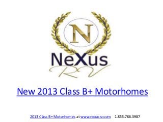 New 2013 Class B+ Motorhomes

  2013 Class B+ Motorhomes at www.nexusrv.com 1.855.786.3987
 