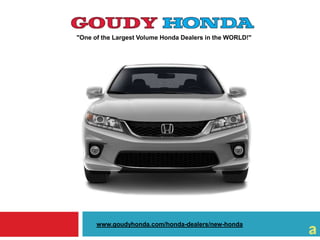 "One of the Largest Volume Honda Dealers in the WORLD!"
www.goudyhonda.com/honda-dealers/new-honda
 