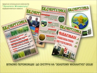 ВІТАЄМО ПЕРЕМОЖЦІВ ! ДО ЗУСТРІЧІ НА “ЗОЛОТОМУ МІСКАНТУСІ”-2018!
Щорічне оголошення номінантів
“ З о л о т о г о М і с к а н т у с у ”
відбуватиметься навесні.
 