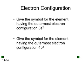 Electron Configuration
• Give the symbol for the element
having the outermost electron
configuration 3s2

• Give the symbol for the element
having the outermost electron
configuration 4p4

14-64

 