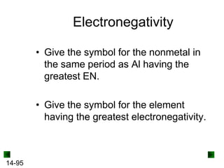 Electronegativity
• Give the symbol for the nonmetal in
the same period as Al having the
greatest EN.

• Give the symbol for the element
having the greatest electronegativity.

14-95

 
