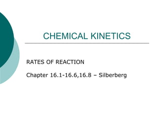 CHEMICAL KINETICS
RATES OF REACTION

Chapter 16.1-16.6,16.8 – Silberberg

 