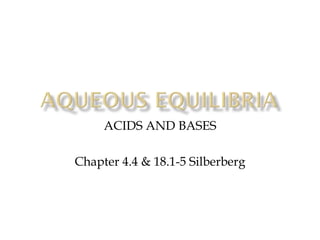 ACIDS AND BASES
Chapter 4.4 & 18.1-5 Silberberg

 