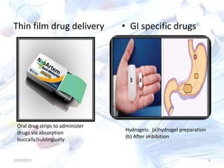 10/20/2012 6
Thin film drug delivery • GI specific drugs
Hydrogels: (a)hydrogel preparation
(b) After imbibition
Oral drug strips to administer
drugs via absorption
buccally/sublingually