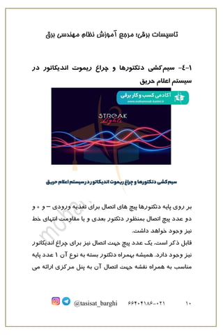 ‫برق‬ ‫مهندسی‬ ‫نظام‬ ‫آموزش‬ ‫مرجع‬ ‫برقی؛‬ ‫تاسیسات‬
11
121
-
66010166
@tasisat_barghi
1
-
4
-
‫سیم‬
‫در‬ ‫اندیکاتور‬ ‫ریموت‬ ‫چراغ‬ ‫و‬ ‫دتکتورها‬ ‫کشی‬
‫حریق‬ ‫اعلام‬ ‫سیستم‬
‫پیچ‬ ‫دتکتورها‬ ‫پایه‬ ‫روی‬ ‫بر‬
‫ورودی‬ ‫تغذیه‬ ‫برای‬ ‫اتصال‬ ‫های‬
–
‫و‬
‫و‬ +
‫ب‬ ‫اتصال‬ ‫پیچ‬ ‫عدد‬ ‫دو‬
‫خط‬ ‫انتهای‬ ‫مقاومت‬ ‫یا‬ ‫و‬ ‫بعدی‬ ‫دتکتور‬ ‫منظور‬
.‫داشت‬ ‫خواهد‬ ‫وجود‬ ‫نیز‬
‫قابل‬
‫اتصال‬ ‫جهت‬ ‫پیچ‬ ‫عدد‬ ‫یک‬ ،‫است‬ ‫ذکر‬
‫اندی‬ ‫چراغ‬ ‫برای‬ ‫نیز‬
‫ک‬
‫اتور‬
‫بهم‬ ‫همیشه‬ .‫دارد‬ ‫وجود‬ ‫نیز‬
‫آن‬ ‫نوع‬ ‫به‬ ‫بسته‬ ‫دتکتور‬ ‫راه‬
1
‫پایه‬ ‫عدد‬
‫ج‬ ‫نقشه‬ ‫همراه‬ ‫به‬ ‫مناسب‬
‫می‬ ‫ارائه‬ ‫مرکزی‬ ‫پنل‬ ‫به‬ ‫آن‬ ‫اتصال‬ ‫هت‬
 