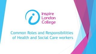 Common Roles and Responsibilities
of Health and Social Care workers
 