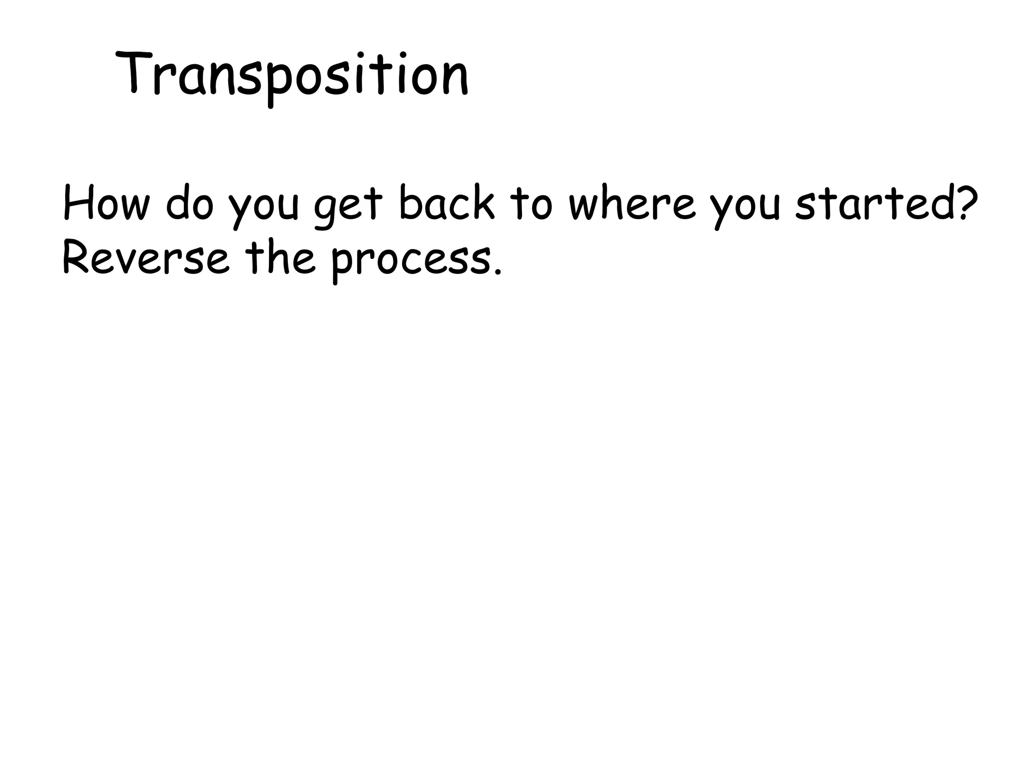 Transposition
How do you get back to where you started?
Reverse the process.
 