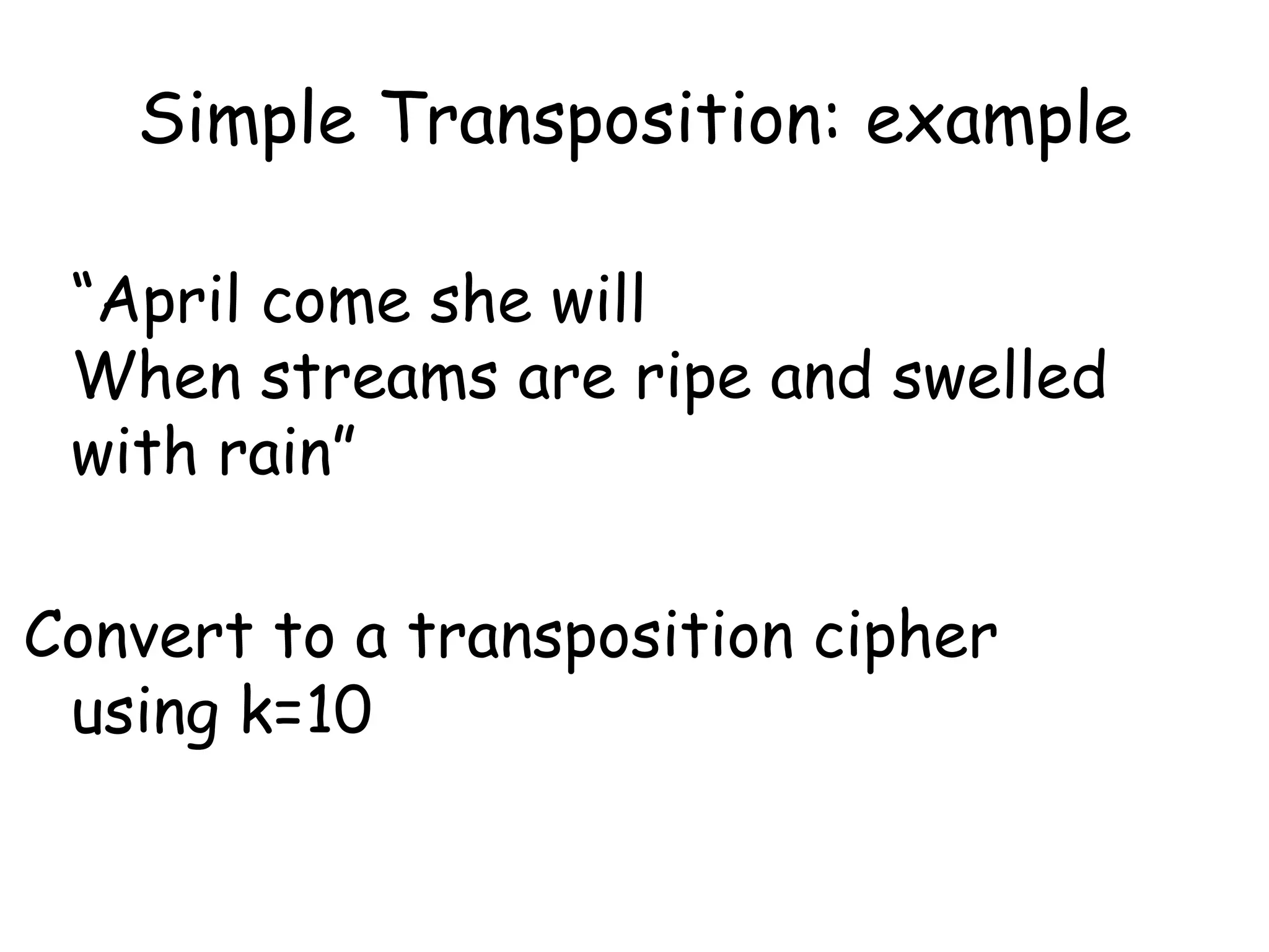 Simple Transposition: example
“April come she will
When streams are ripe and swelled
with rain”
Convert to a transposition cipher
using k=10
 