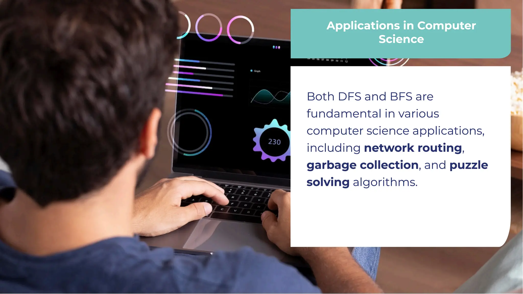 Applications in Computer
Science
Applications in Computer
Science
Both DFS and BFS are
fundamental in various
computer science applications,
including network routing,
garbage collection, and puzzle
solving algorithms.
Both DFS and BFS are
fundamental in various
computer science applications,
including network routing,
garbage collection, and puzzle
solving algorithms.
 