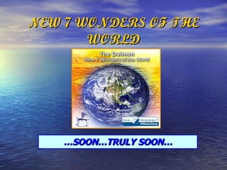 NEW 7 WONDERS OF THE WORLD … SOON…TRULY SOON… 