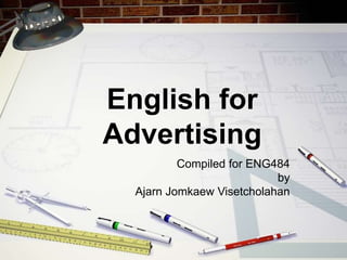 English for
Advertising
Compiled for ENG484
by
Ajarn Jomkaew Visetcholahan
 