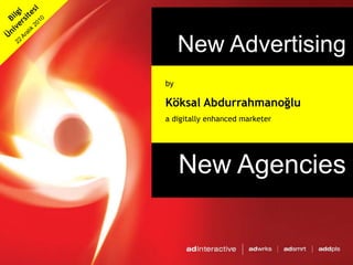 BilgiÜniversitesi 22 Aralık 2010 New Advertising New Agencies by  Köksal Abdurrahmanoğlu a digitally enhanced marketer 