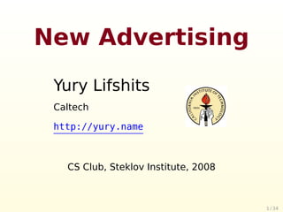 New Advertising
 Yury Lifshits
 Caltech

 http://yury.name



   CS Club, Steklov Institute, 2008



                                      1 / 34
 