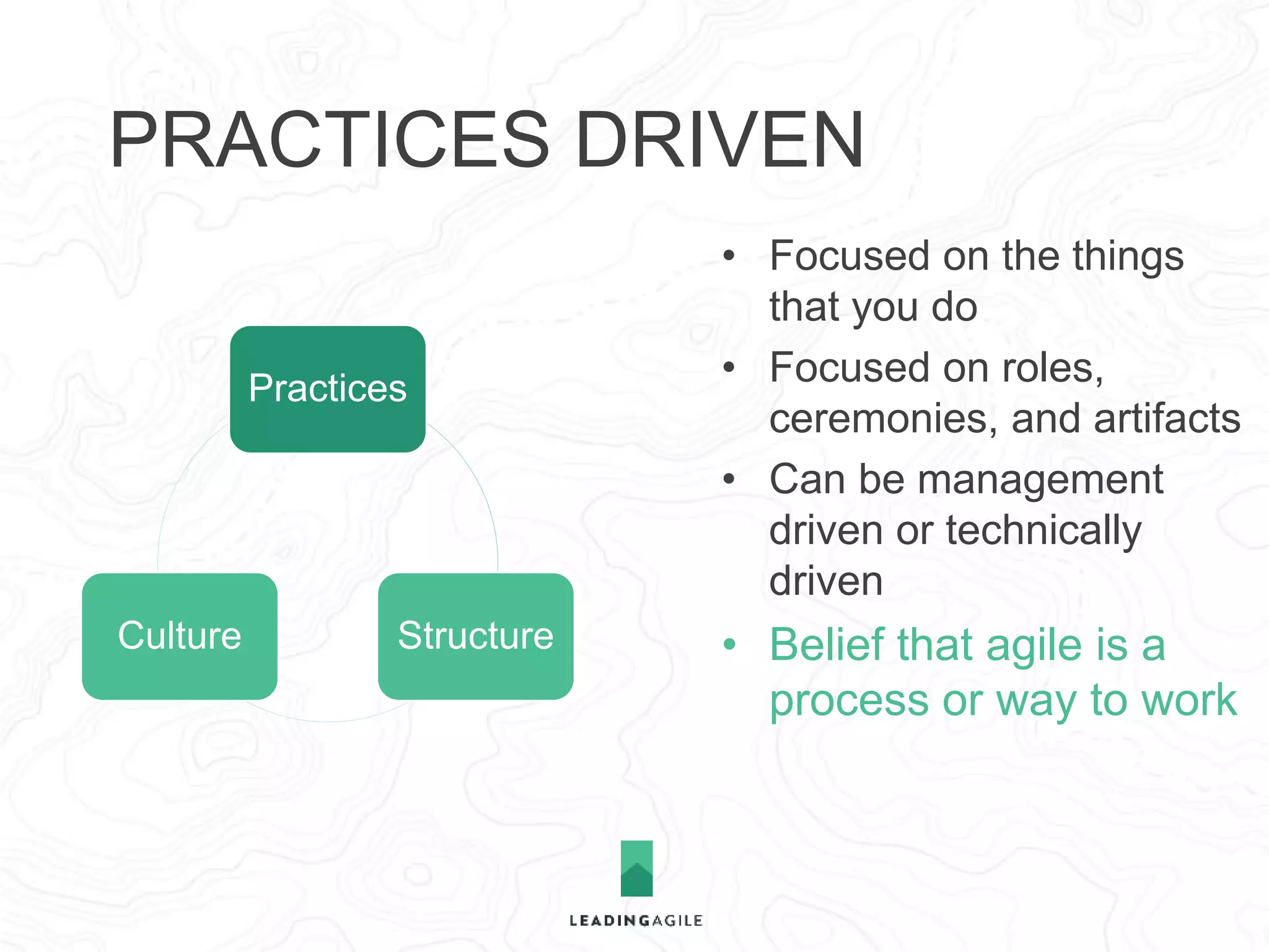 STRUCTURE DRIVEN 
Structure 
Practices Culture 
• Focused on forming 
teams and governing the 
flow of value 
• Focused on aligning the 
organization first 
 