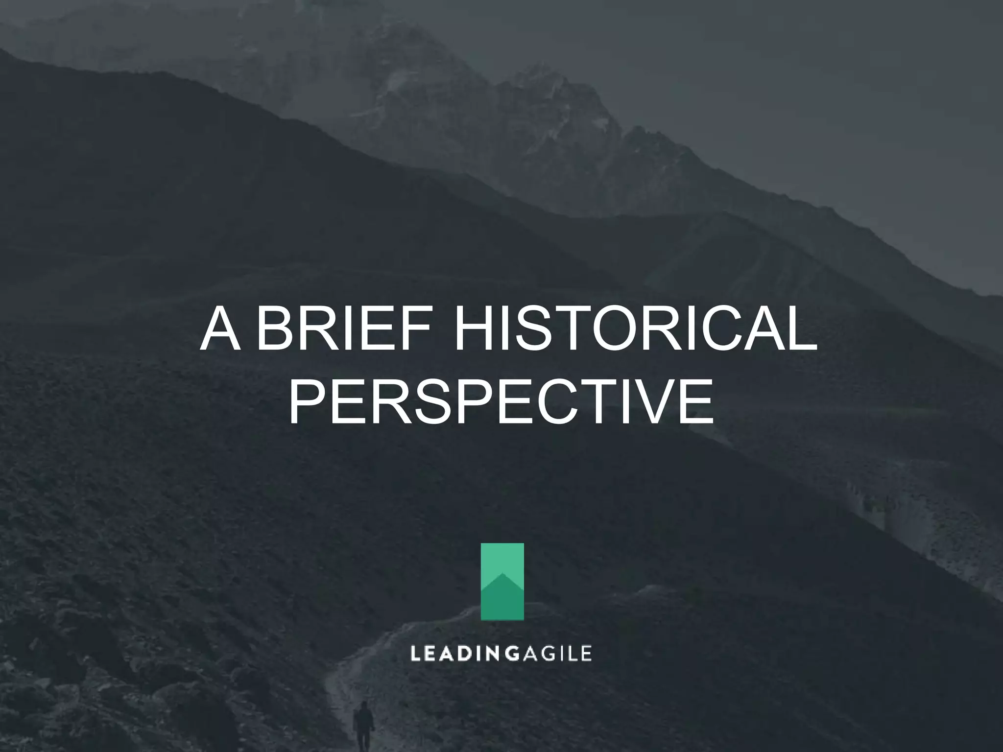 1943 
1950- 
1960s 
1985 
1990 
1995 
1996 
Jeff de Luca 
Feature 
Driven 
Development 
1997 
1998 
Robert Charette 
Lean 
Development 
2000 
2001 
USAF & NASA 
X-15 hypersonic jet 
Iterative 
Incremental Delivery 
Hirotaka Takeuchi 
& Ikujiro Nonaka 
The New New 
Product 
Development Game 
1990 - Sutherland & 
Schwaber 
Scrum Framework 
DSDN Consortium 
Dynamic System 
Development 
Method 
1996 - Beck, 
Cunningham, 
Jeffries 
Extreme 
Programming 
Alistair Cockburn 
Crystal 
Methodologies 
THE 
AGILE 
MANIFEST 
O 
Taiichi Ohno 
Toyota Production 
System 
Kanban 
Hardware Software 
 