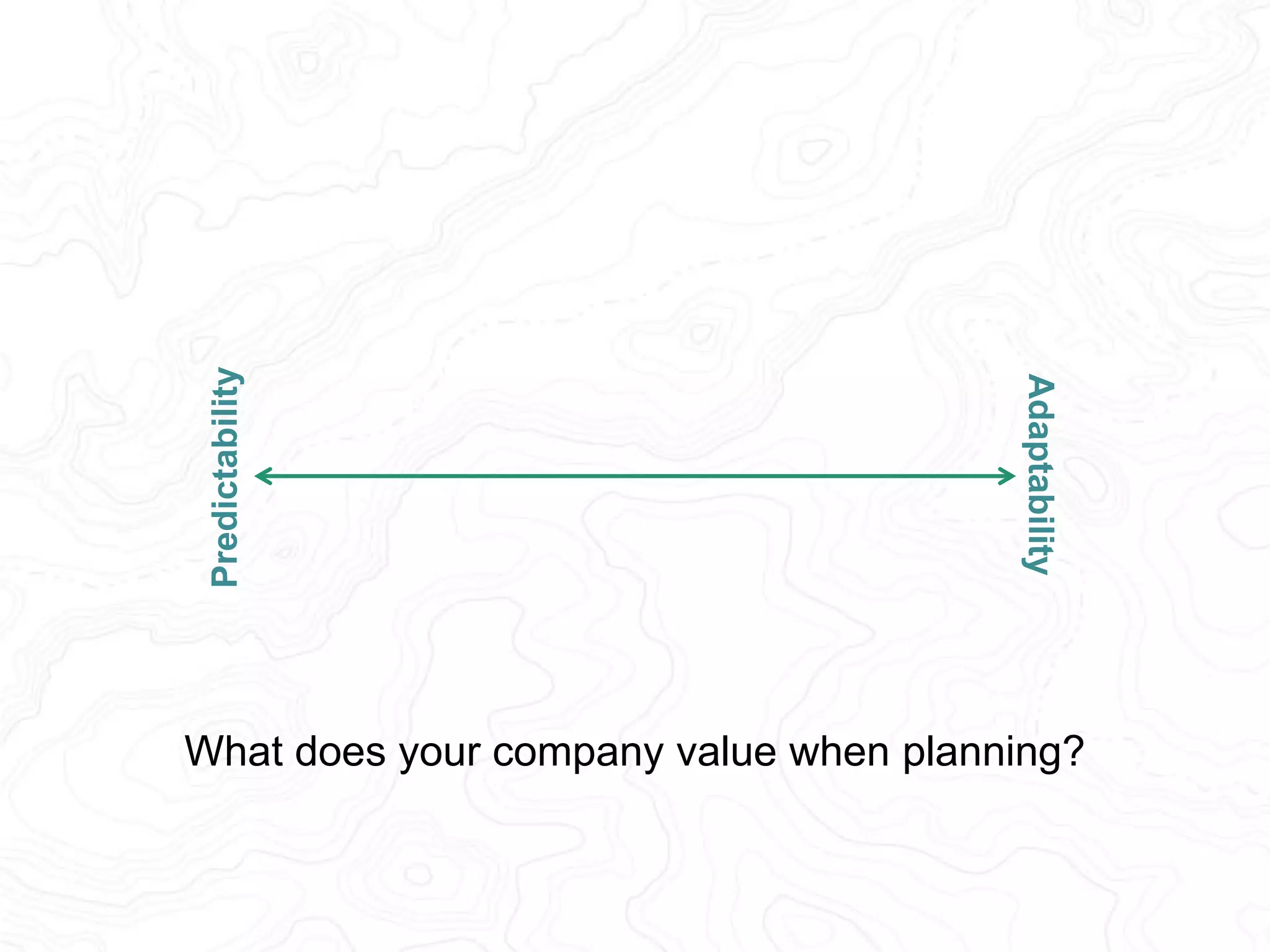 Emergence 
What do your customers 
value from a planning 
perspective? 
Convergence 
 
