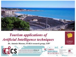 Tourism applications of
Artificial Intelligence techniques
   Dr. Antonio Moreno, ITAKA research group, URV
 