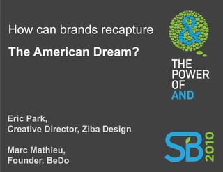 How can brands recapture
The American Dream?




Eric Park,
Creative Director, Ziba Design

Marc Mathieu,
Founder, BeDo
 