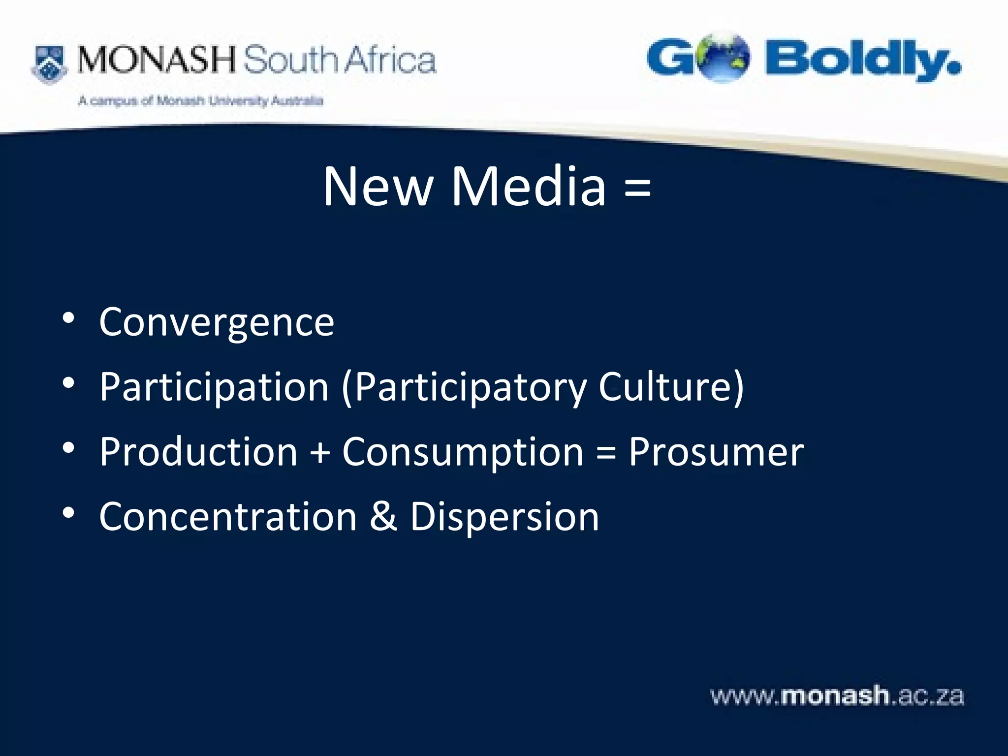 New Media =

•   Convergence
•   Participation (Participatory Culture)
•   Production + Consumption = Prosumer
•   Concentration & Dispersion
 
