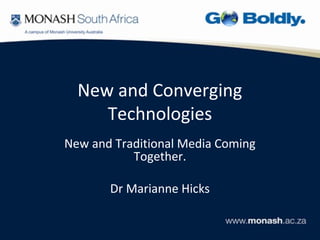 New and Converging
     Technologies
New and Traditional Media Coming
           Together.

       Dr Marianne Hicks
 