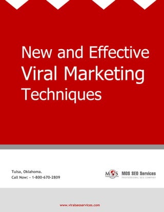www.viralseoservices.com
New and Effective
Viral Marketing
Techniques
Tulsa, Oklahoma.
Call Now: - 1-800-670-2809
 